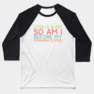 Love is blind. So am I before my morning coffee. Baseball T-Shirt